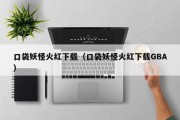 口袋妖怪火红下载（口袋妖怪火红下载GBA）