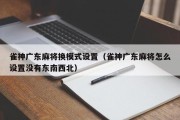 雀神广东麻将换模式设置（雀神广东麻将怎么设置没有东南西北）
