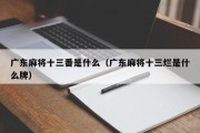 广东麻将十三番是什么（广东麻将十三烂是什么牌）