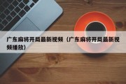 广东麻将开局最新视频（广东麻将开局最新视频播放）