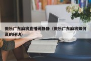 微乐广东麻将直播间静静（微乐广东麻将如何赢的秘诀）