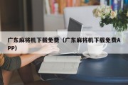 广东麻将机下载免费（广东麻将机下载免费APP）