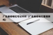 广东麻将明杠可以不杆（广东麻将明杠要摸牌吗）