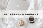 腾讯广东麻将十三幺（广东麻将的十三幺）