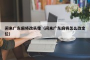 闲来广东麻将改头像（闲来广东麻将怎么改定位）