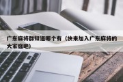 广东麻将群知道哪个有（快来加入广东麻将的大家庭吧）